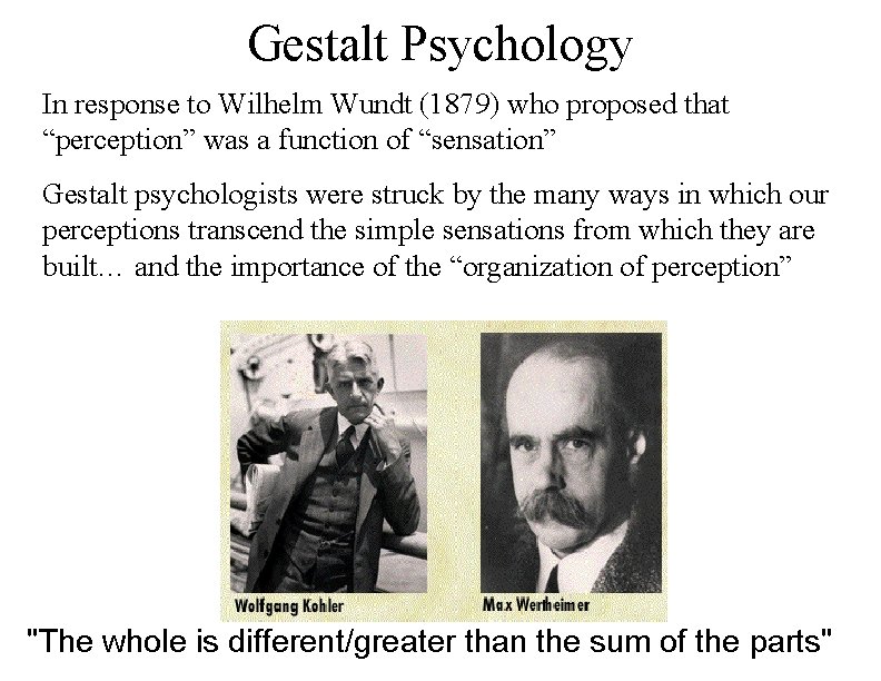 Gestalt Psychology In response to Wilhelm Wundt (1879) who proposed that “perception” was a