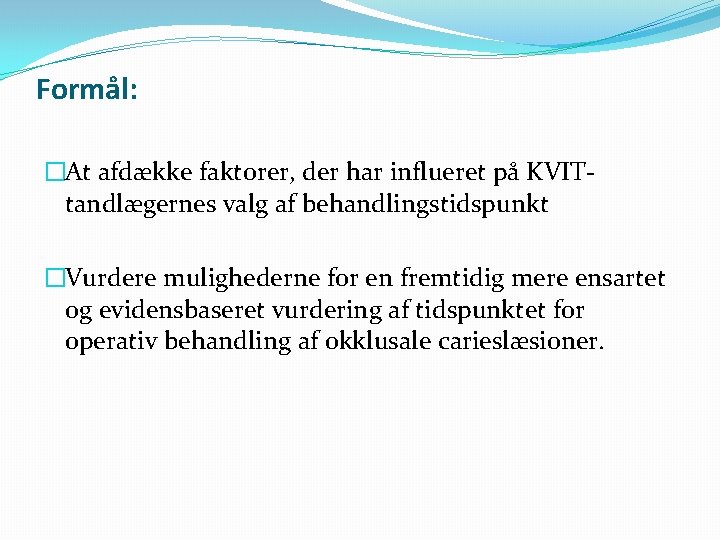 Formål: �At afdække faktorer, der har influeret på KVITtandlægernes valg af behandlingstidspunkt �Vurdere mulighederne