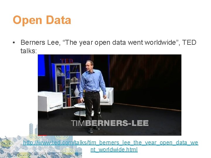 Open Data • Berners Lee, “The year open data went worldwide”, TED talks: http: