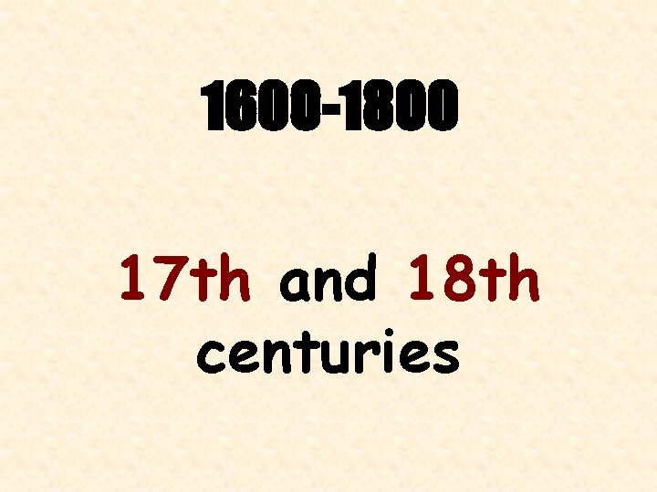 1600 -1800 17 th and 18 th centuries 