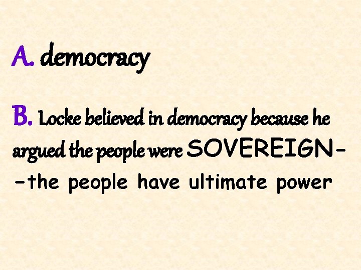 A. democracy B. Locke believed in democracy because he argued the people were SOVEREIGN-the