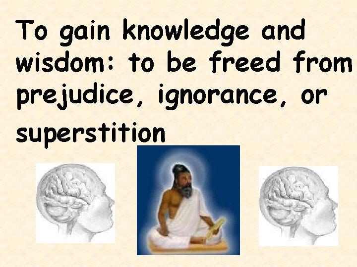 To gain knowledge and wisdom: to be freed from prejudice, ignorance, or superstition 