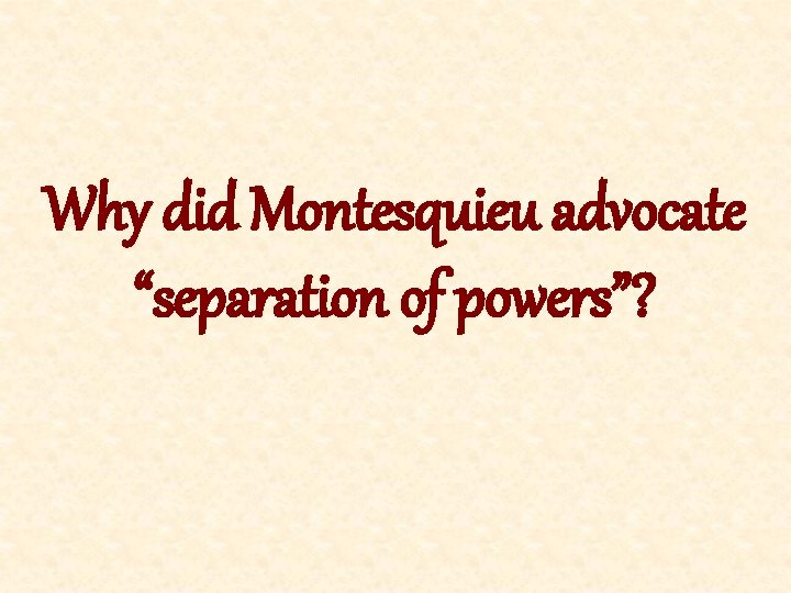 Why did Montesquieu advocate “separation of powers”? 