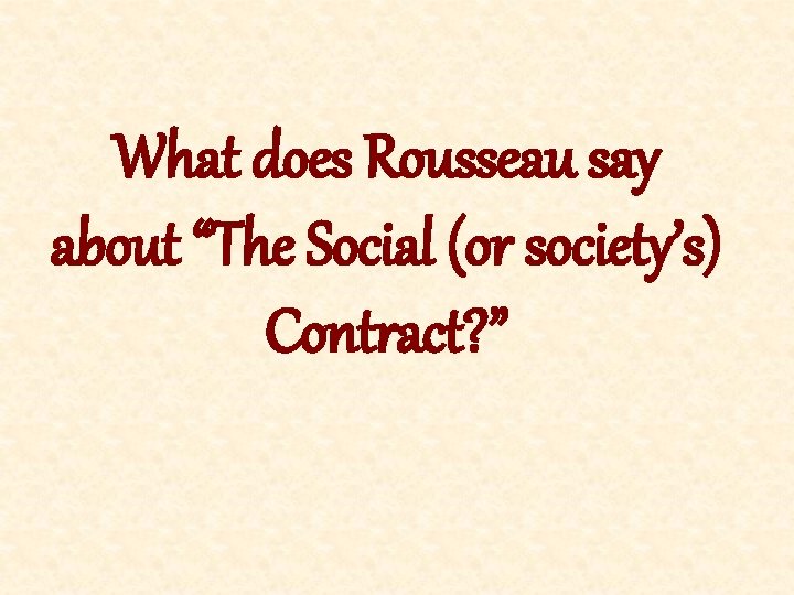 What does Rousseau say about “The Social (or society’s) Contract? ” 