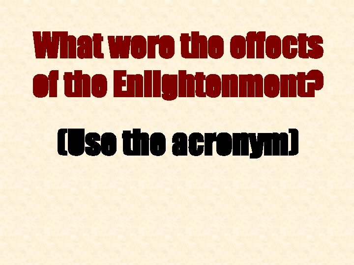 What were the effects of the Enlightenment? (Use the acronym) 