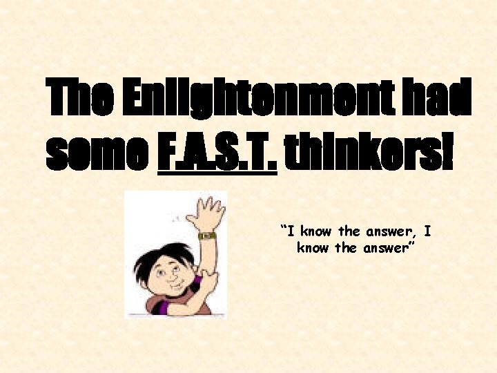 The Enlightenment had some F. A. S. T. thinkers! “I know the answer, I