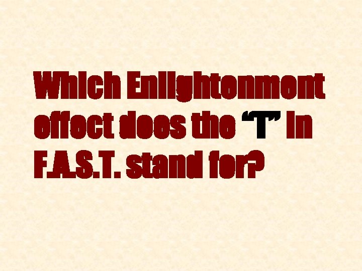 Which Enlightenment effect does the “T” in F. A. S. T. stand for? 