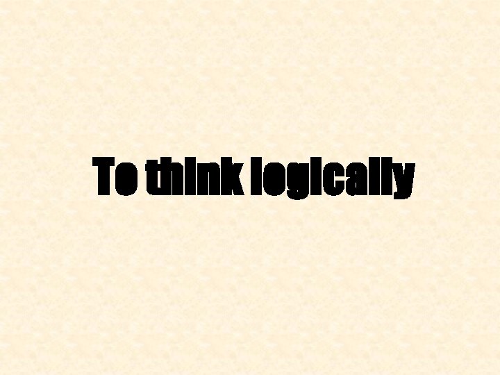 To think logically 