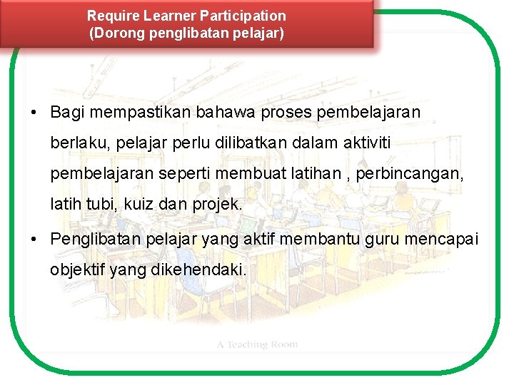 Require Learner Participation (Dorong penglibatan pelajar) • Bagi mempastikan bahawa proses pembelajaran berlaku, pelajar