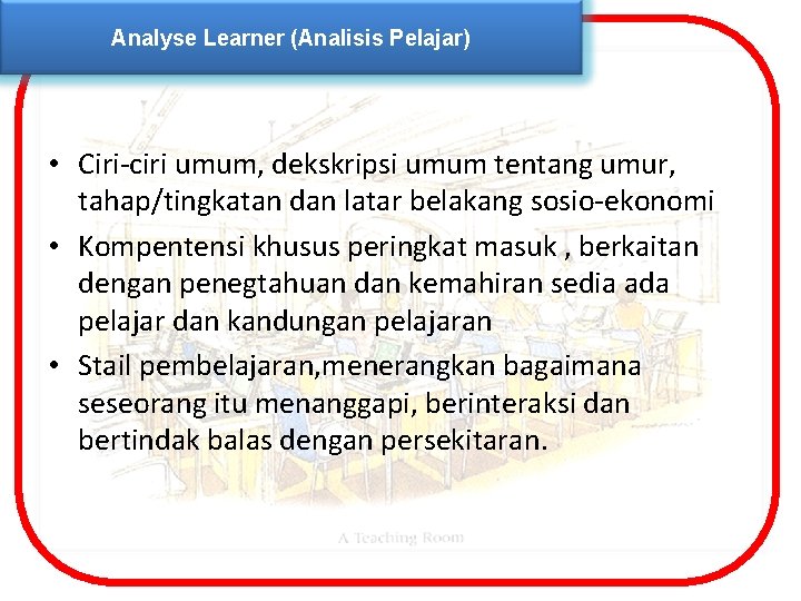 Analyse Learner (Analisis Pelajar) • Ciri-ciri umum, dekskripsi umum tentang umur, tahap/tingkatan dan latar