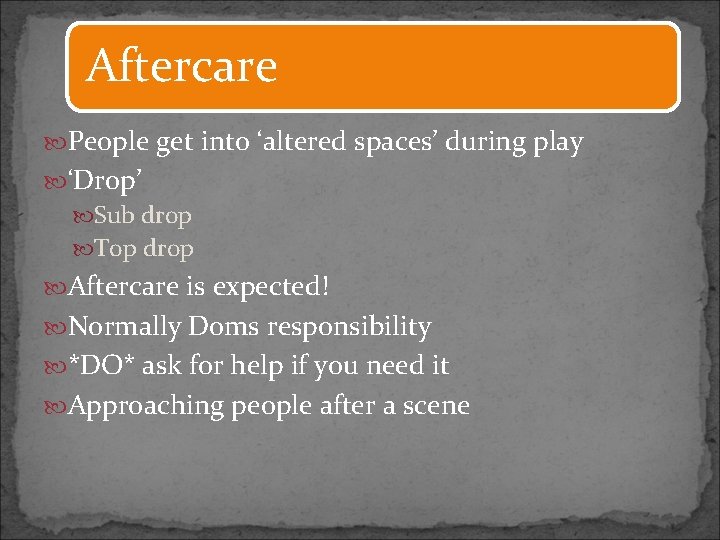 Aftercare People get into ‘altered spaces’ during play ‘Drop’ Sub drop Top drop Aftercare