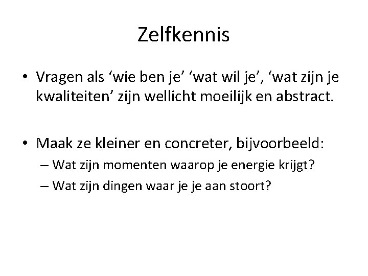 Zelfkennis • Vragen als ‘wie ben je’ ‘wat wil je’, ‘wat zijn je kwaliteiten’