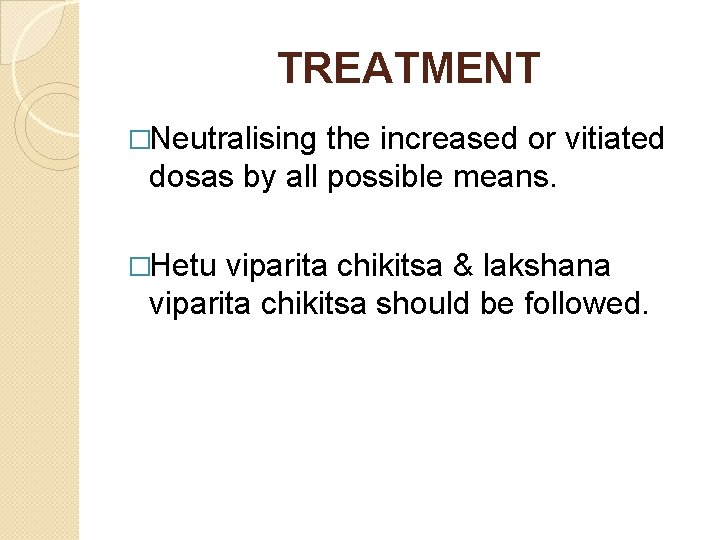 TREATMENT �Neutralising the increased or vitiated dosas by all possible means. �Hetu viparita chikitsa