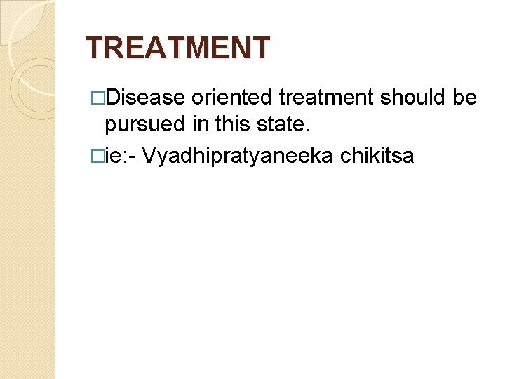 TREATMENT �Disease oriented treatment should be pursued in this state. �ie: - Vyadhipratyaneeka chikitsa