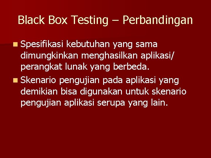 Black Box Testing – Perbandingan n Spesifikasi kebutuhan yang sama dimungkinkan menghasilkan aplikasi/ perangkat