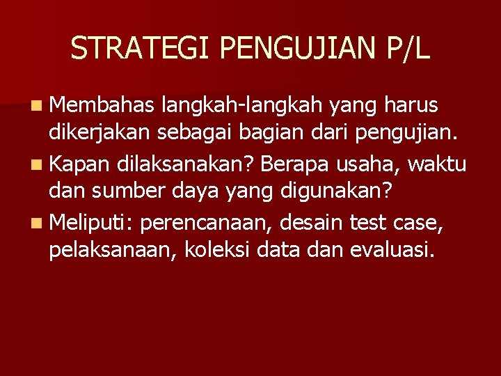 STRATEGI PENGUJIAN P/L n Membahas langkah-langkah yang harus dikerjakan sebagai bagian dari pengujian. n