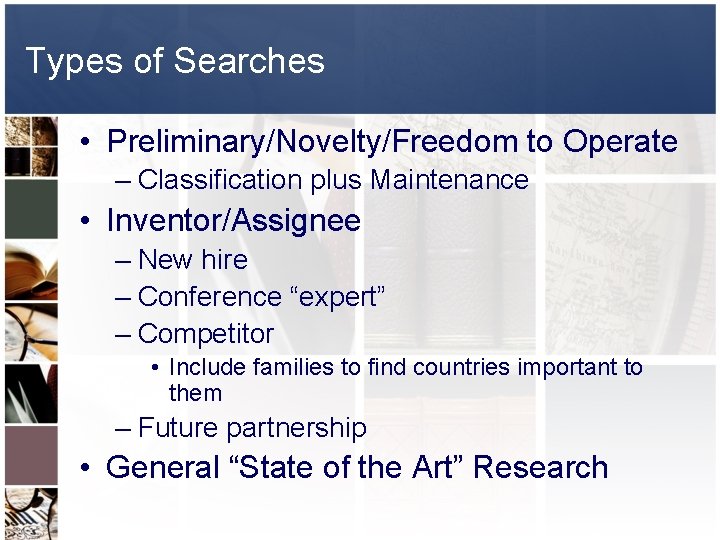 Types of Searches • Preliminary/Novelty/Freedom to Operate – Classification plus Maintenance • Inventor/Assignee –