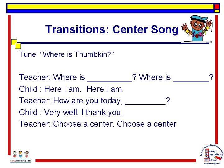 Transitions: Center Song Tune: "Where is Thumbkin? ” Teacher: Where is _____? Where is