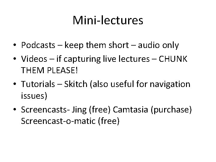 Mini-lectures • Podcasts – keep them short – audio only • Videos – if