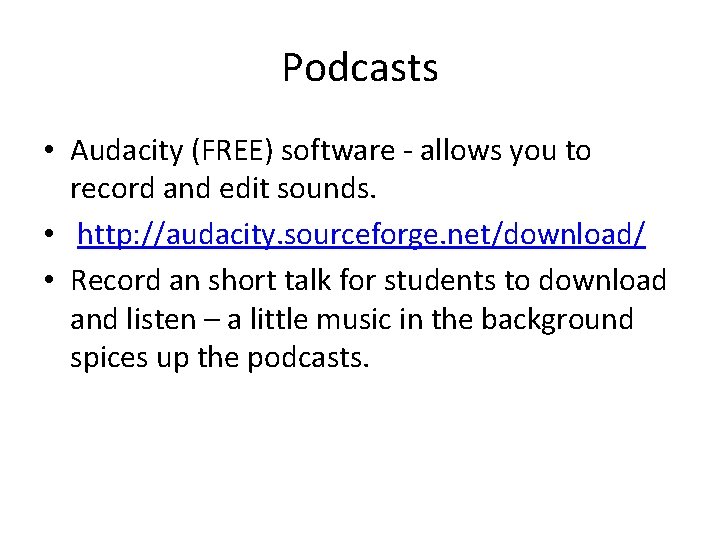 Podcasts • Audacity (FREE) software - allows you to record and edit sounds. •