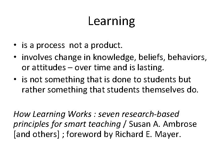Learning • is a process not a product. • involves change in knowledge, beliefs,