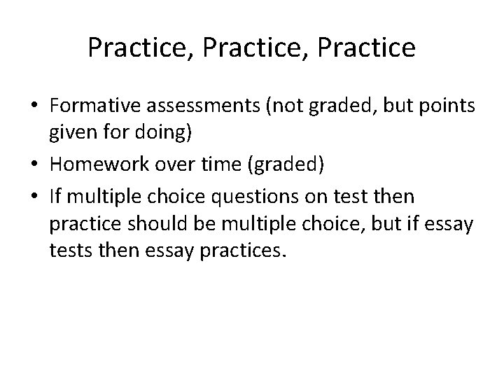 Practice, Practice • Formative assessments (not graded, but points given for doing) • Homework