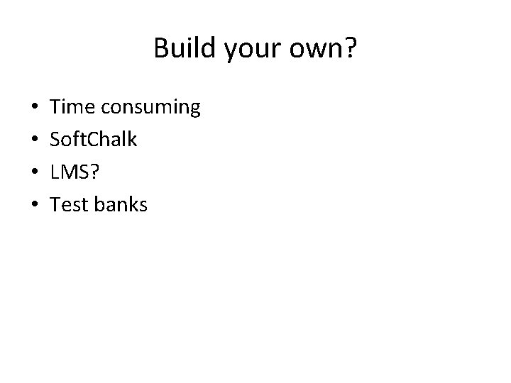 Build your own? • • Time consuming Soft. Chalk LMS? Test banks 