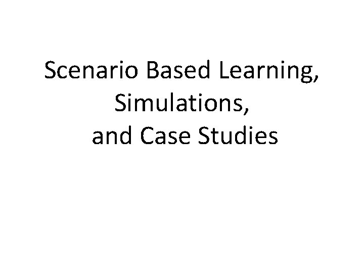 Scenario Based Learning, Simulations, and Case Studies 