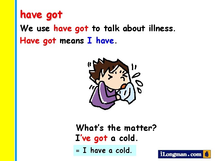 have got We use have got to talk about illness. Have got means I