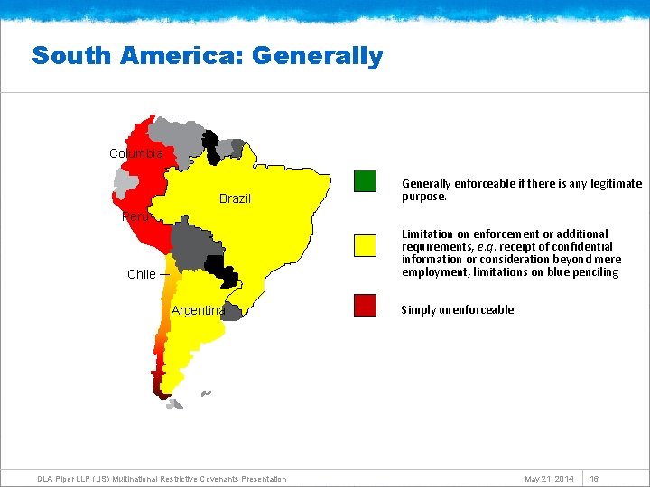 South America: Generally Columbia Brazil Generally enforceable if there is any legitimate purpose. Peru