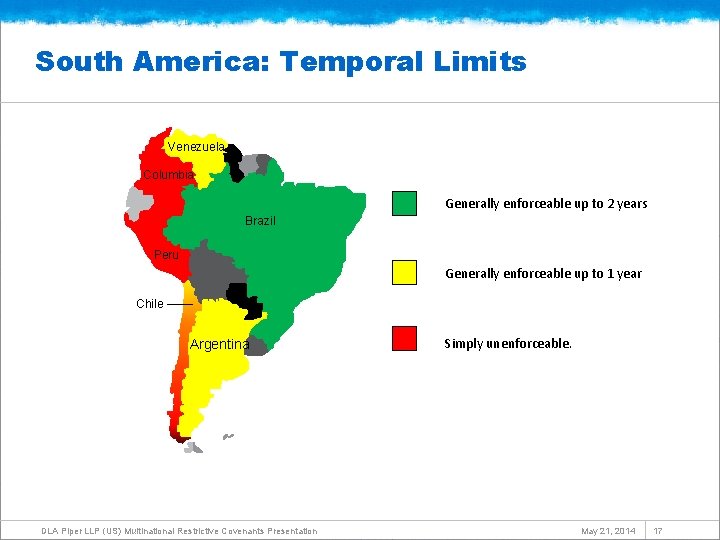 South America: Temporal Limits Venezuela Columbia Generally enforceable up to 2 years Brazil Peru