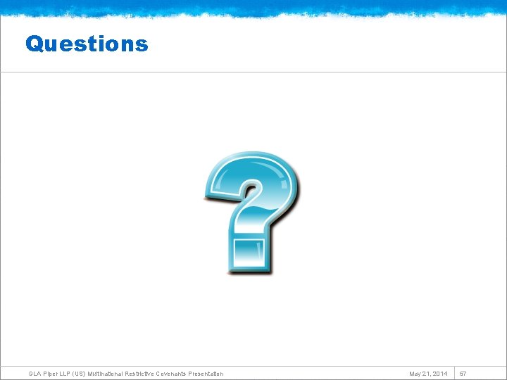 Questions DLA Piper LLP (US) Multinational Restrictive Covenants Presentation May 21, 2014 57 