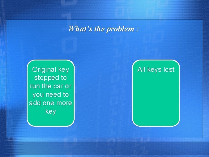 What’s the problem : Original key stopped to run the car or you need