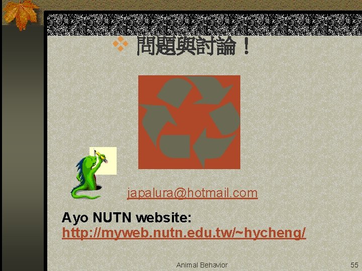 v 問題與討論！ japalura@hotmail. com Ayo NUTN website: http: //myweb. nutn. edu. tw/~hycheng/ Animal Behavior