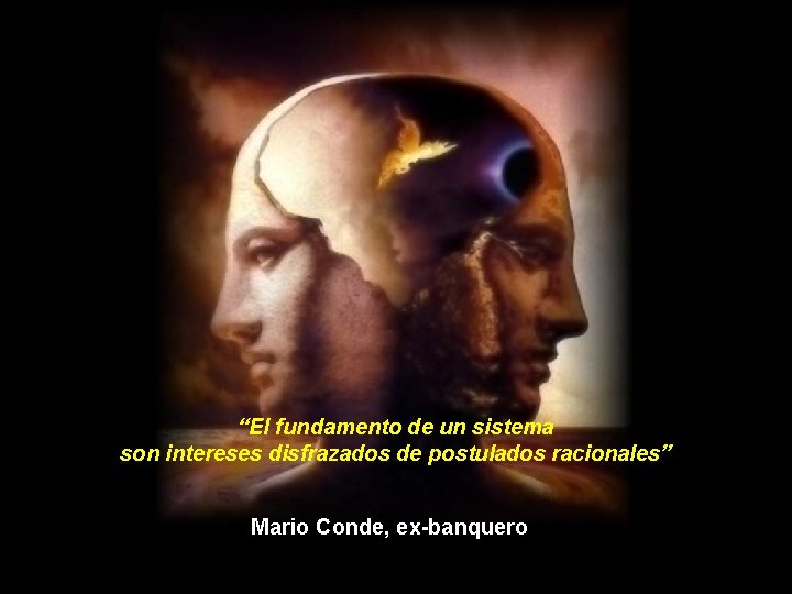 “El fundamento de un sistema son intereses disfrazados de postulados racionales”. Mario Conde, ex-banquero