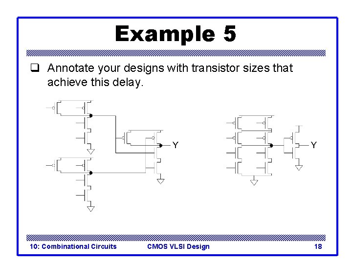 Example 5 q Annotate your designs with transistor sizes that achieve this delay. 10: