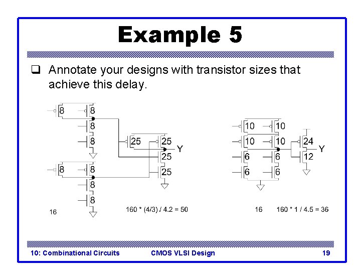 Example 5 q Annotate your designs with transistor sizes that achieve this delay. 10: