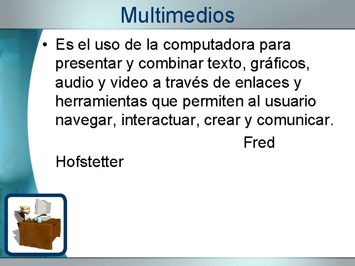 Multimedios • Es el uso de la computadora para presentar y combinar texto, gráficos,