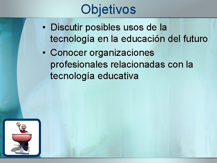 Objetivos • Discutir posibles usos de la tecnología en la educación del futuro •