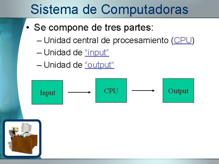 Sistema de Computadoras • Se compone de tres partes: – Unidad central de procesamiento