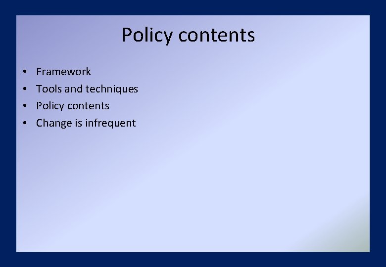 Policy contents • • Framework Tools and techniques Policy contents Change is infrequent 