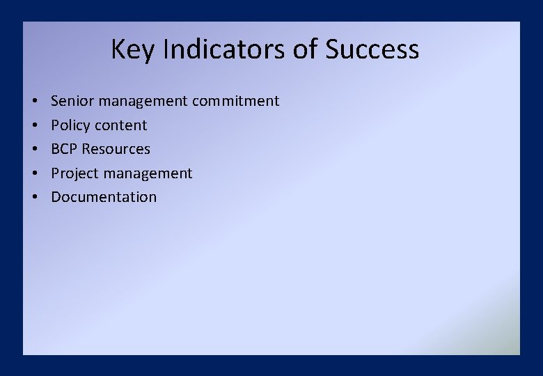 Key Indicators of Success • • • Senior management commitment Policy content BCP Resources