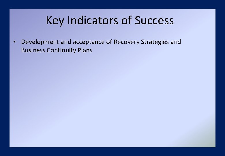 Key Indicators of Success • Development and acceptance of Recovery Strategies and Business Continuity