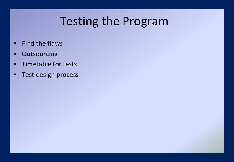 Testing the Program • • Find the flaws Outsourcing Timetable for tests Test design