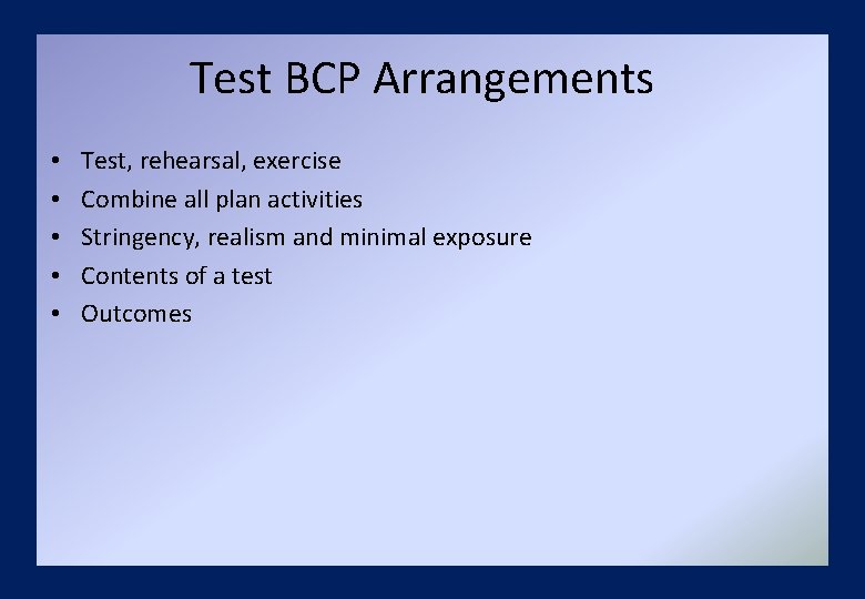 Test BCP Arrangements • • • Test, rehearsal, exercise Combine all plan activities Stringency,