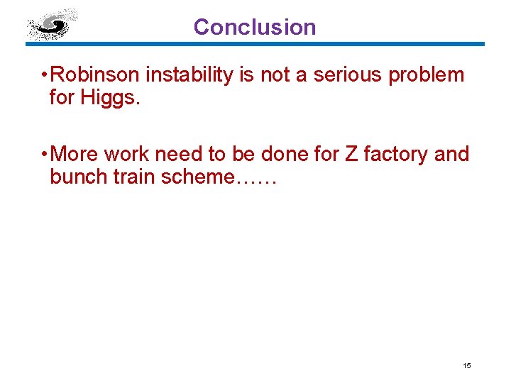 Conclusion • Robinson instability is not a serious problem for Higgs. • More work