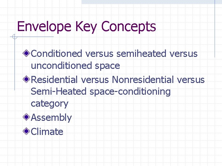 Envelope Key Concepts Conditioned versus semiheated versus unconditioned space Residential versus Nonresidential versus Semi-Heated