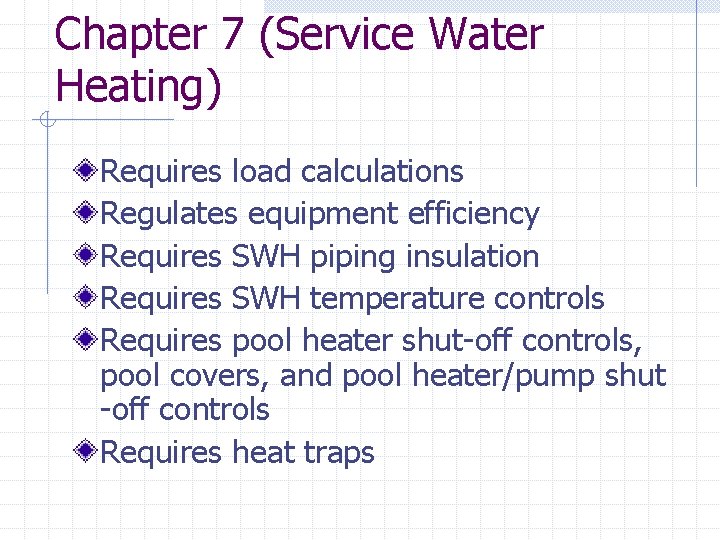 Chapter 7 (Service Water Heating) Requires load calculations Regulates equipment efficiency Requires SWH piping