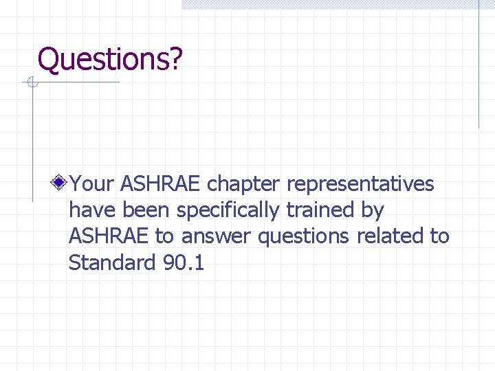 Questions? Your ASHRAE chapter representatives have been specifically trained by ASHRAE to answer questions