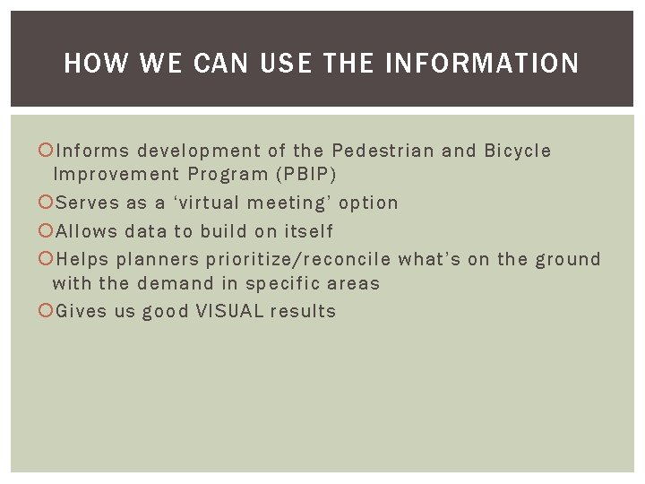 HOW WE CAN USE THE INFORMATION Informs development of the Pedestrian and Bicycle Improvement